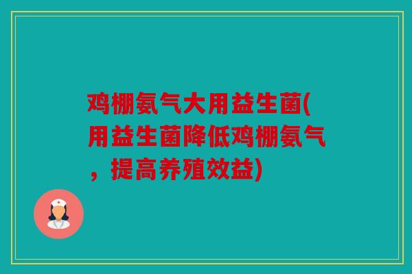 鸡棚氨气大用益生菌(用益生菌降低鸡棚氨气，提高养殖效益)