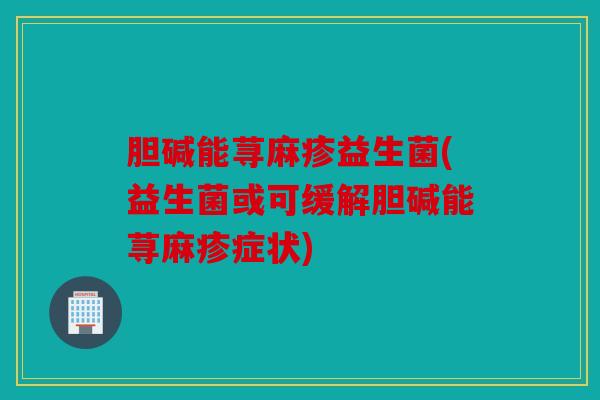 胆碱能荨麻疹益生菌(益生菌或可缓解胆碱能荨麻疹症状) 胆碱能荨麻疹益生菌(益生菌或可缓解胆碱能荨麻疹症状)