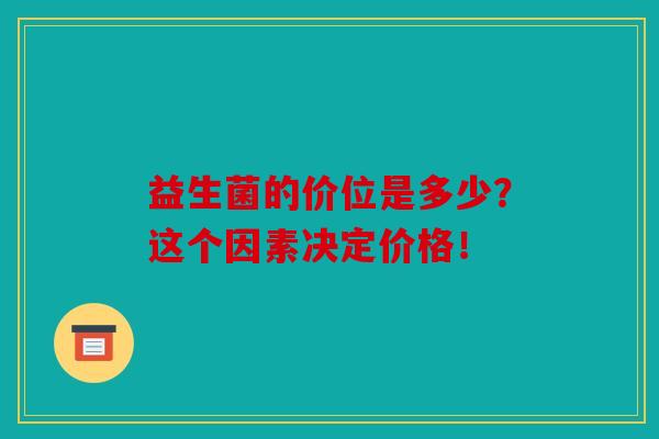 益生菌的价位是多少？这个因素决定价格！