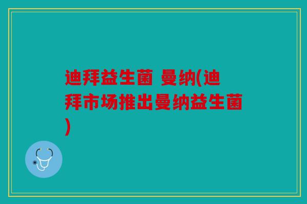 迪拜益生菌 曼纳(迪拜市场推出曼纳益生菌) 迪拜益生菌 曼纳(迪拜市场推出曼纳益生菌)