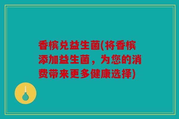 香槟兑益生菌(将香槟添加益生菌，为您的消费带来更多健康选择)