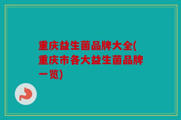 重庆益生菌品牌大全(重庆市各大益生菌品牌一览)