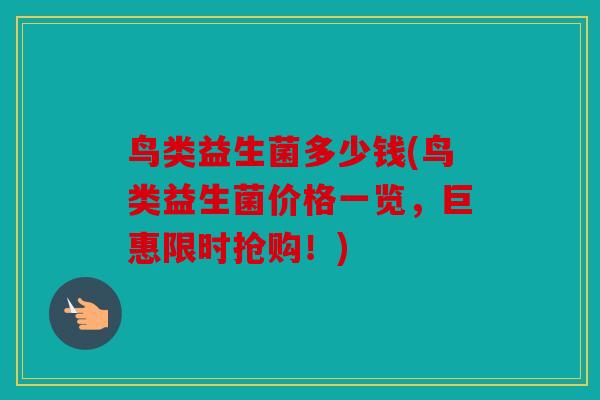 鸟类益生菌多少钱(鸟类益生菌价格一览，巨惠限时抢购！)