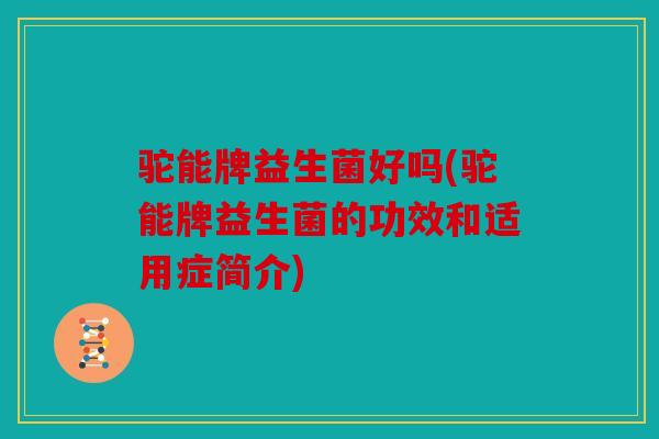 驼能牌益生菌好吗(驼能牌益生菌的功效和适用症简介)
