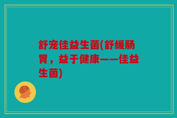 舒宠佳益生菌(舒缓肠胃，益于健康——佳益生菌)