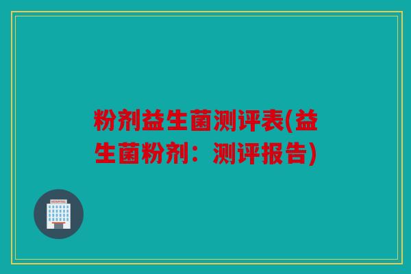 粉剂益生菌测评表(益生菌粉剂：测评报告)