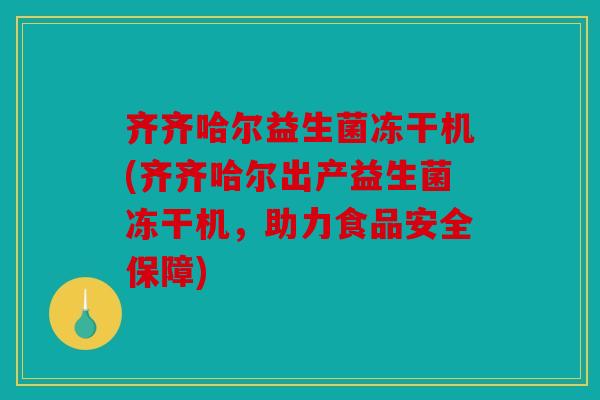 齐齐哈尔益生菌冻干机(齐齐哈尔出产益生菌冻干机，助力食品安全保障)