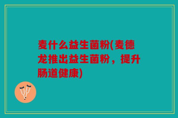 麦什么益生菌粉(麦德龙推出益生菌粉，提升肠道健康)