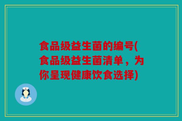 食品级益生菌的编号(食品级益生菌清单，为你呈现健康饮食选择)