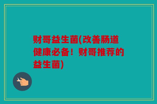 财哥益生菌(改善肠道健康必备！财哥推荐的益生菌)
