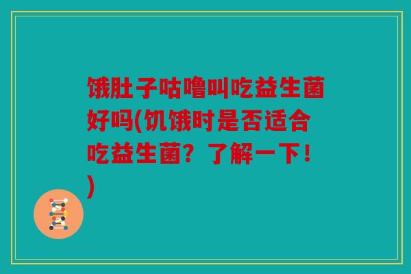 饿肚子咕噜叫吃益生菌好吗(饥饿时是否适合吃益生菌？了解一下！)