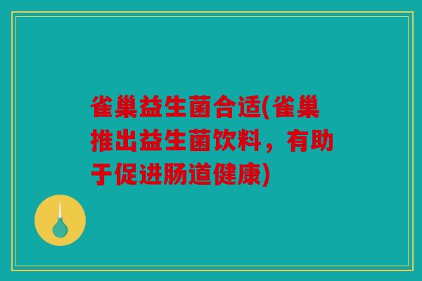 雀巢益生菌合适(雀巢推出益生菌饮料，有助于促进肠道健康)