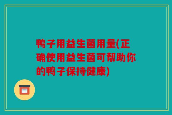 鸭子用益生菌用量(正确使用益生菌可帮助你的鸭子保持健康)