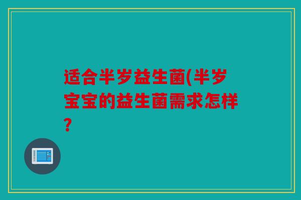 适合半岁益生菌(半岁宝宝的益生菌需求怎样？
