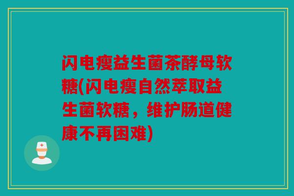闪电瘦益生菌茶酵母软糖(闪电瘦自然萃取益生菌软糖,维护肠道健康不再困难) 闪电瘦益生菌茶酵母软糖(闪电瘦自然萃取益生菌软糖,维护肠道健康不再困难)