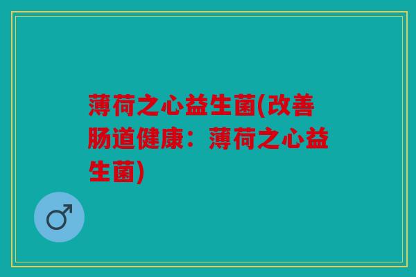 薄荷之心益生菌(改善肠道健康：薄荷之心益生菌)