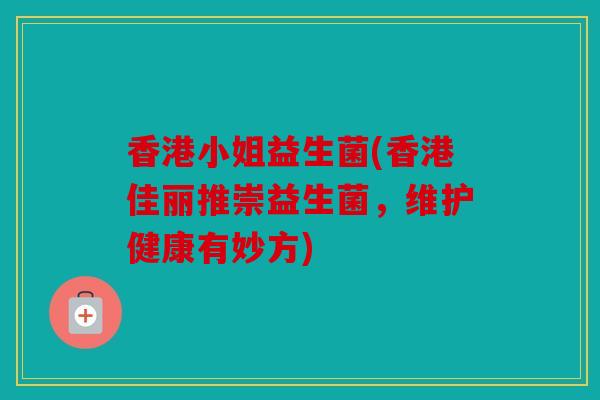 香港小姐益生菌(香港佳丽推崇益生菌，维护健康有妙方)