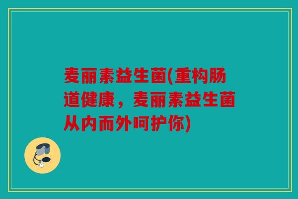 麦丽素益生菌(重构肠道健康，麦丽素益生菌从内而外呵护你)