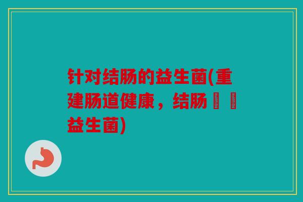 针对结肠的益生菌(重建肠道健康，结肠專屬益生菌)