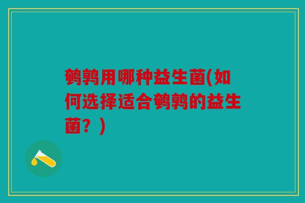 鹌鹑用哪种益生菌(如何选择适合鹌鹑的益生菌？)
