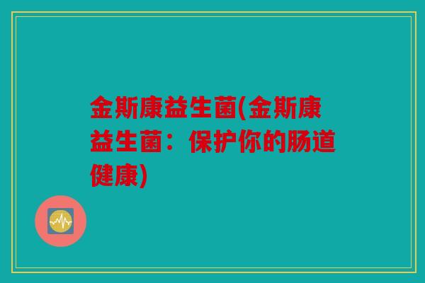 金斯康益生菌(金斯康益生菌：保护你的肠道健康)