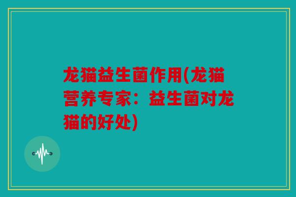 龙猫益生菌作用(龙猫营养专家：益生菌对龙猫的好处)