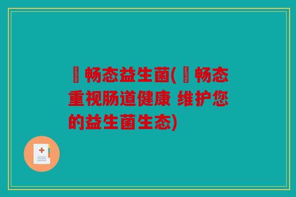 菓畅态益生菌(菓畅态重视肠道健康 维护您的益生菌生态)