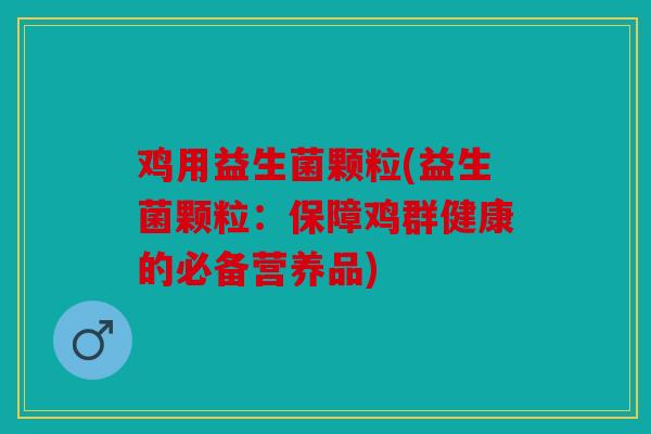 鸡用益生菌颗粒(益生菌颗粒：保障鸡群健康的必备营养品)