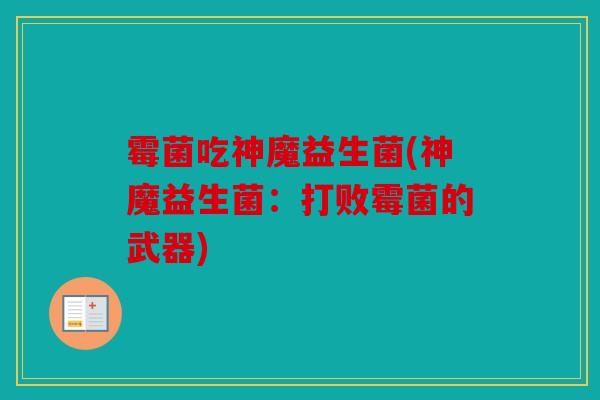 霉菌吃神魔益生菌(神魔益生菌：打败霉菌的武器)