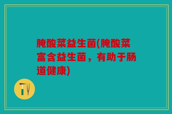 腌酸菜益生菌(腌酸菜富含益生菌，有助于肠道健康)