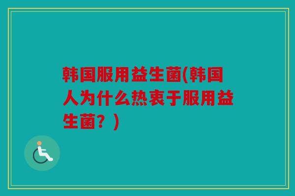 韩国服用益生菌(韩国人为什么热衷于服用益生菌？)