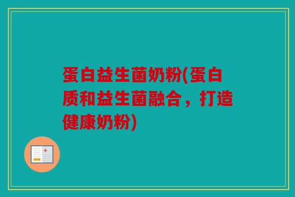 蛋白益生菌奶粉(蛋白质和益生菌融合，打造健康奶粉)