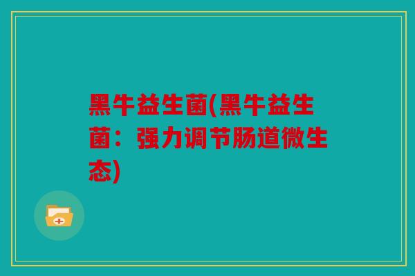 黑牛益生菌(黑牛益生菌：强力调节肠道微生态)