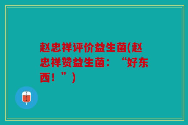 赵忠祥评价益生菌(赵忠祥赞益生菌:“好东西!”) 赵忠祥评价益生菌(赵忠祥赞益生菌:“好东西!”)