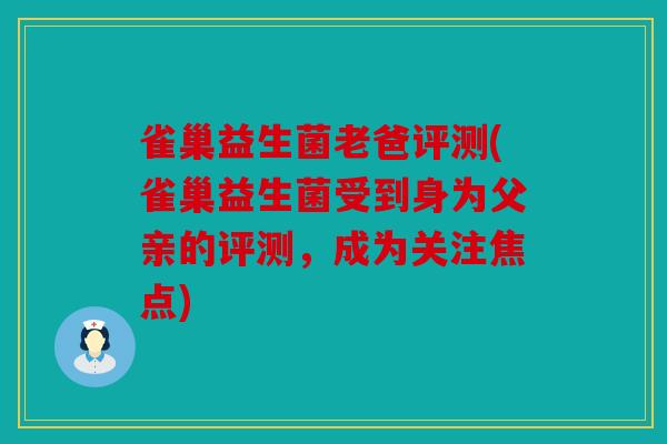 雀巢益生菌老爸评测(雀巢益生菌受到身为父亲的评测，成为关注焦点)