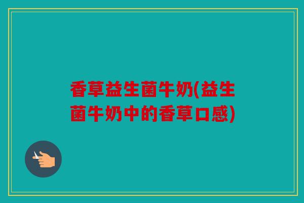 香草益生菌牛奶(益生菌牛奶中的香草口感)