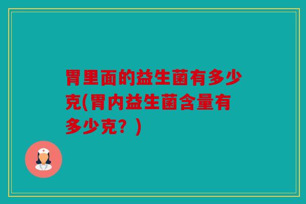 胃里面的益生菌有多少克(胃内益生菌含量有多少克？)