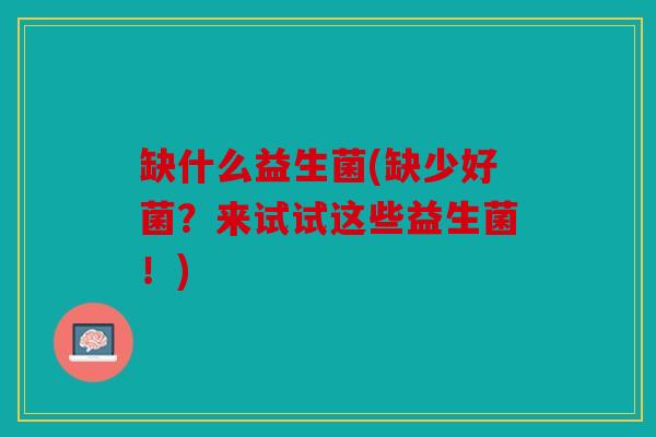 缺什么益生菌(缺少好菌？来试试这些益生菌！)