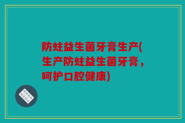 防蛀益生菌牙膏生产(生产防蛀益生菌牙膏,呵护口腔健康) 防蛀益生菌牙膏生产(生产防蛀益生菌牙膏,呵护口腔健康)