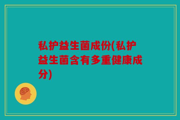 私护益生菌成份(私护益生菌含有多重健康成分)