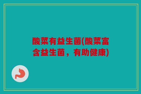 酸菜有益生菌(酸菜富含益生菌，有助健康)