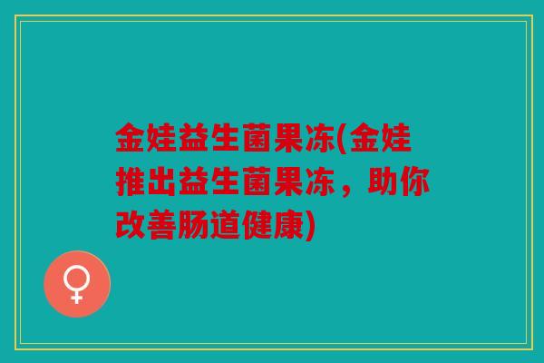 金娃益生菌果冻(金娃推出益生菌果冻，助你改善肠道健康)