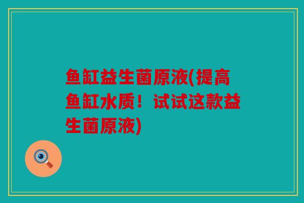 鱼缸益生菌原液(提高鱼缸水质！试试这款益生菌原液)