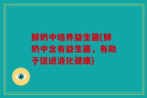 鲜奶中培养益生菌(鲜奶中含有益生菌，有助于促进消化健康)