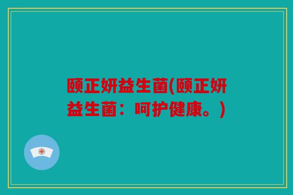 颐正妍益生菌(颐正妍益生菌：呵护健康。)