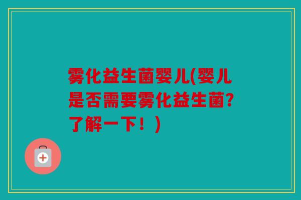雾化益生菌婴儿(婴儿是否需要雾化益生菌？了解一下！)