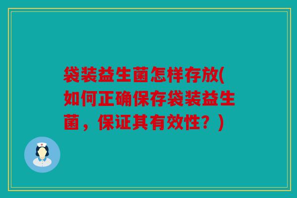 袋装益生菌怎样存放(如何正确保存袋装益生菌，保证其有效性？)