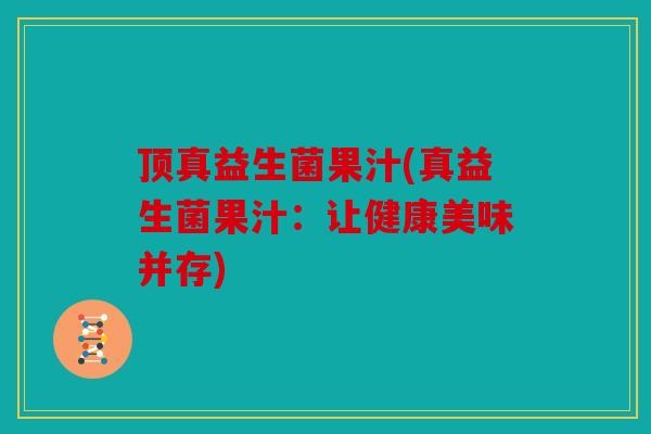 顶真益生菌果汁(真益生菌果汁：让健康美味并存)
