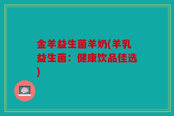 金羊益生菌羊奶(羊乳益生菌：健康饮品佳选)