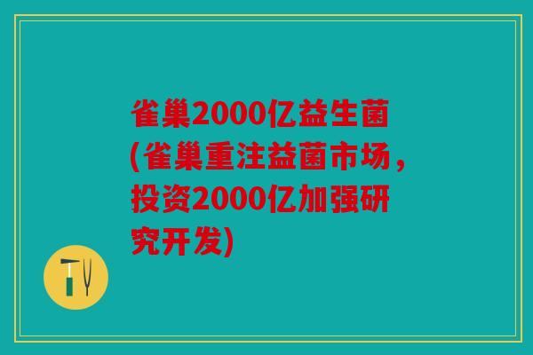 雀巢2000亿益生菌(雀巢重注益菌市场，投资2000亿加强研究开发)
